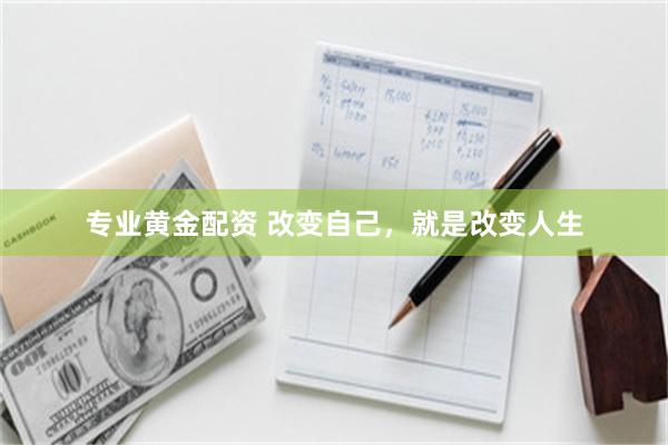 专业黄金配资 改变自己，就是改变人生