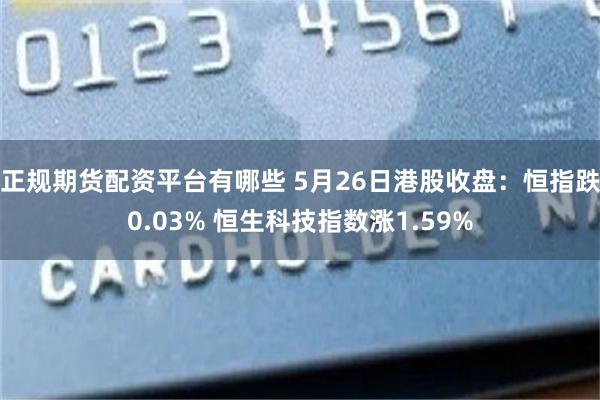正规期货配资平台有哪些 5月26日港股收盘：恒指跌0.03% 恒生科技指数涨1.59%