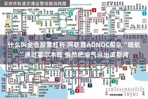 什么叫全仓股票杠杆 阿联酋ADNOC船队“暗航”通过霍尔木兹 悄然把油气运出波斯湾