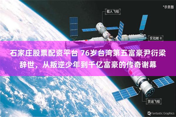 石家庄股票配资平台 76岁台湾第五富豪尹衍梁辞世，从叛逆少年到千亿富豪的传奇谢幕