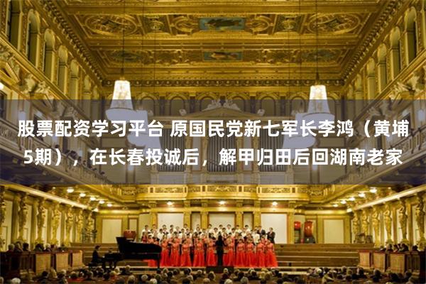 股票配资学习平台 原国民党新七军长李鸿（黄埔5期），在长春投诚后，解甲归田后回湖南老家