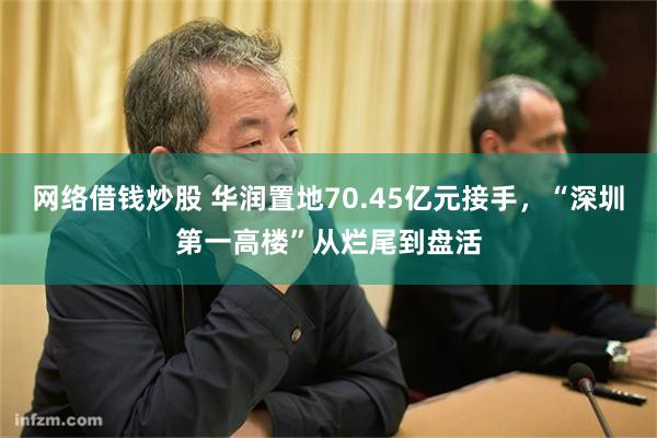 网络借钱炒股 华润置地70.45亿元接手，“深圳第一高楼”从烂尾到盘活