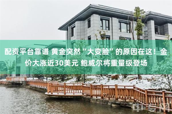 配资平台靠谱 黄金突然“大变脸”的原因在这！金价大涨近30美元 鲍威尔将重量级登场