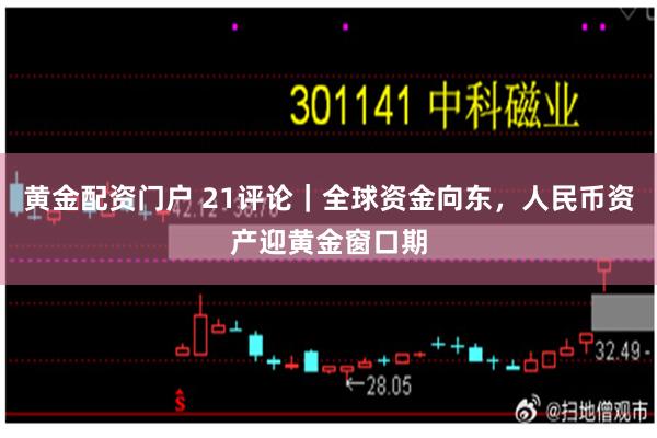 黄金配资门户 21评论|全球资金向东,人民币资产迎黄金窗口期