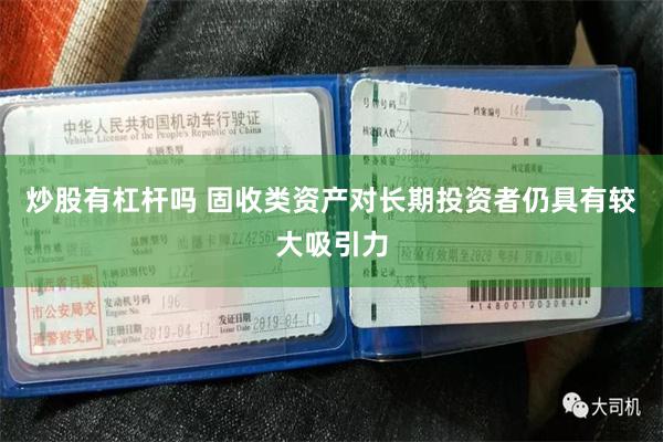 炒股有杠杆吗 固收类资产对长期投资者仍具有较大吸引力