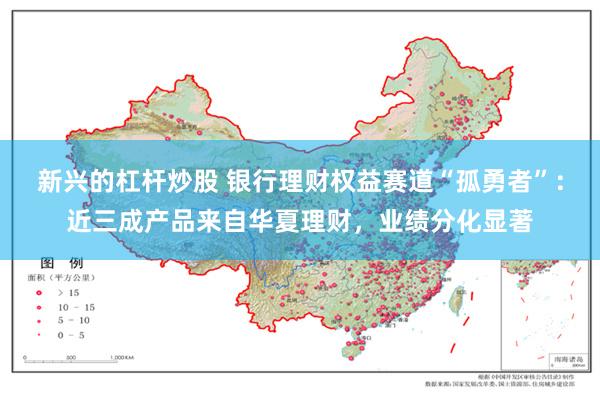 新兴的杠杆炒股 银行理财权益赛道“孤勇者”：近三成产品来自华夏理财，业绩分化显著