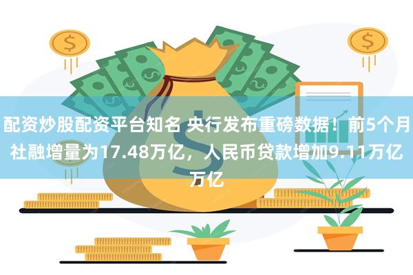 配资炒股配资平台知名 央行发布重磅数据！前5个月社融增量为17.48万亿，人民币贷款增加9.11万亿