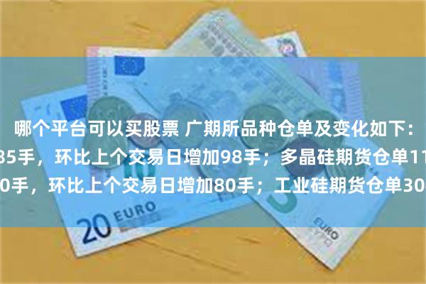 哪个平台可以买股票 广期所品种仓单及变化如下：碳酸锂期货仓单53885手，环比上个交易日增加98手；多晶硅期货仓单11860手，环比上个交易日增加80手；工业硅期货仓单30483手，环比上个交易日增加