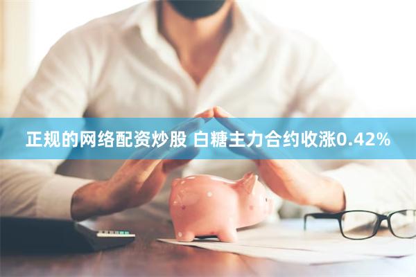 正规的网络配资炒股 白糖主力合约收涨0.42%
