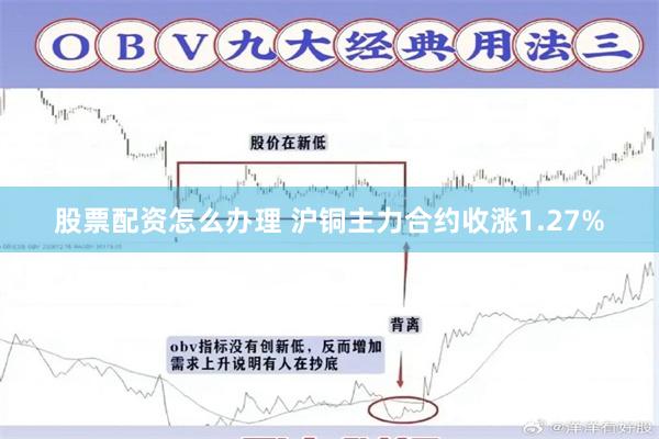 股票配资怎么办理 沪铜主力合约收涨1.27%