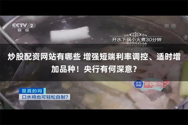 炒股配资网站有哪些 增强短端利率调控、适时增加品种!央行有何深意?