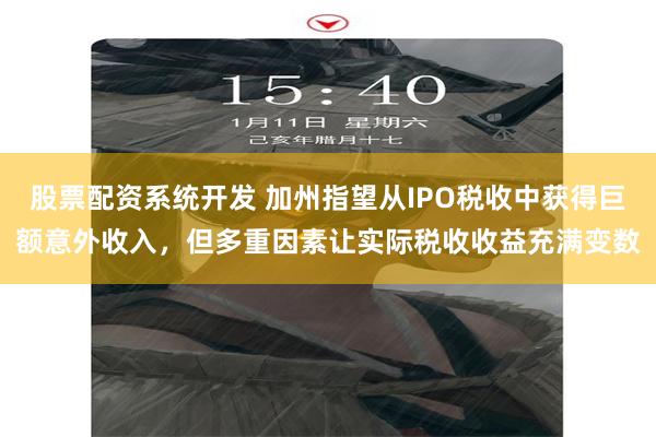 股票配资系统开发 加州指望从IPO税收中获得巨额意外收入,但多重因素让实际税收收益充满变数