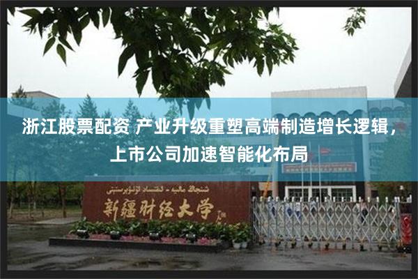 浙江股票配资 产业升级重塑高端制造增长逻辑，上市公司加速智能化布局
