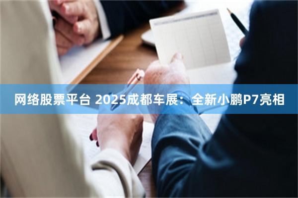 网络股票平台 2025成都车展：全新小鹏P7亮相