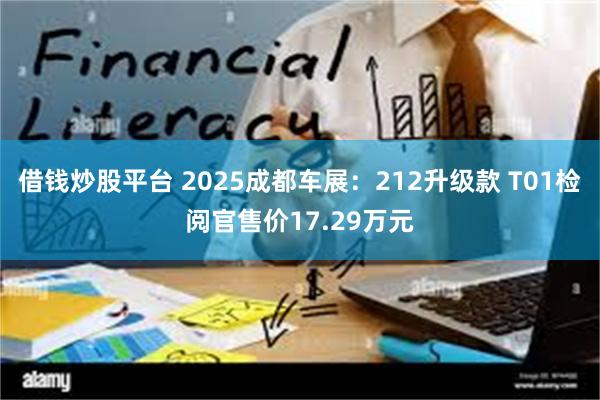 借钱炒股平台 2025成都车展：212升级款 T01检阅官售价17.29万元