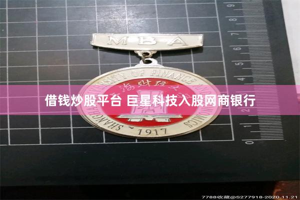 借钱炒股平台 巨星科技入股网商银行