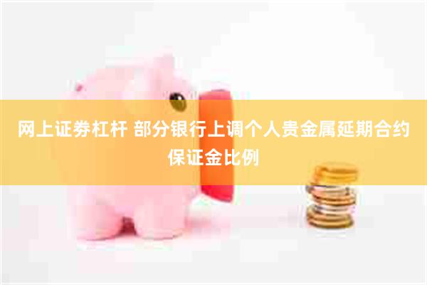 网上证劵杠杆 部分银行上调个人贵金属延期合约保证金比例