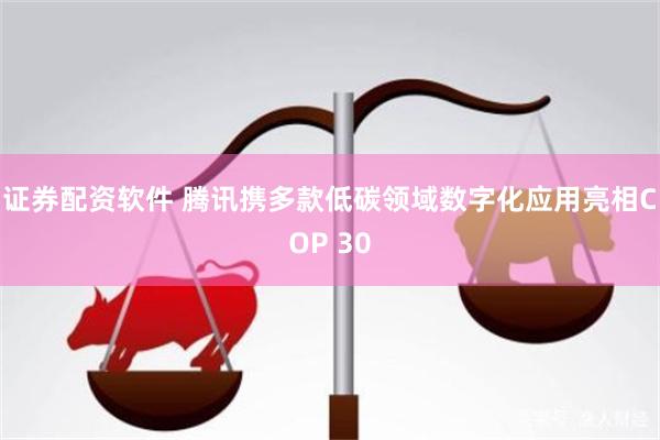 证券配资软件 腾讯携多款低碳领域数字化应用亮相COP 30