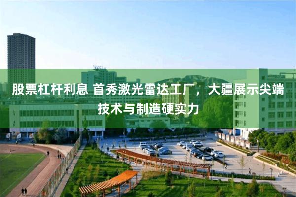 股票杠杆利息 首秀激光雷达工厂，大疆展示尖端技术与制造硬实力