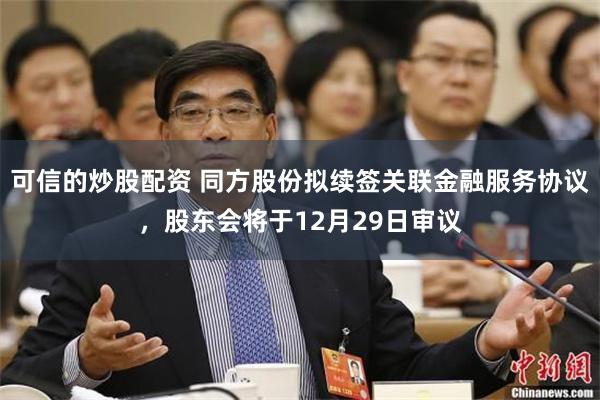 可信的炒股配资 同方股份拟续签关联金融服务协议，股东会将于12月29日审议