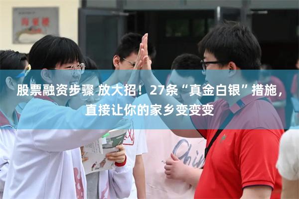 股票融资步骤 放大招！27条“真金白银”措施，直接让你的家乡变变变