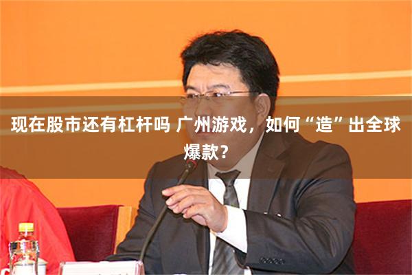 现在股市还有杠杆吗 广州游戏，如何“造”出全球爆款？