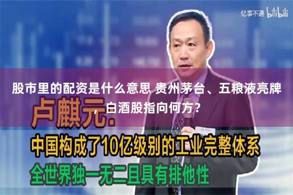 股市里的配资是什么意思 贵州茅台、五粮液亮牌，白酒股指向何方？
