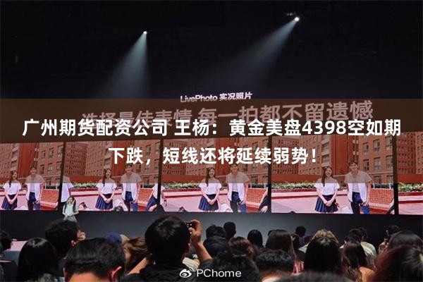 广州期货配资公司 王杨：黄金美盘4398空如期下跌，短线还将延续弱势！
