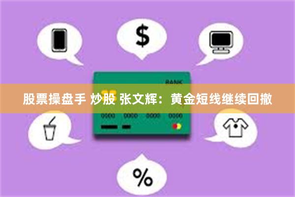 股票操盘手 炒股 张文辉：黄金短线继续回撤