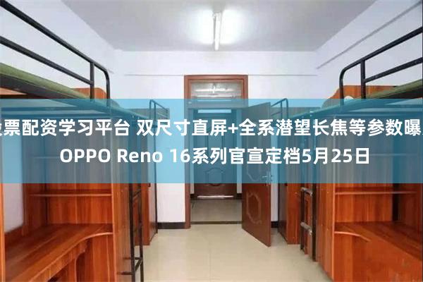 股票配资学习平台 双尺寸直屏+全系潜望长焦等参数曝光 OPPO Reno 16系列官宣定档5月25日