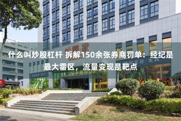 什么叫炒股杠杆 拆解150余张券商罚单：经纪是最大雷区，流量变现是靶点