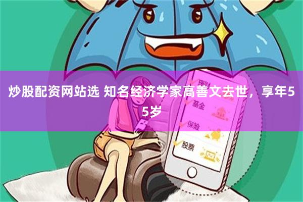 炒股配资网站选 知名经济学家高善文去世，享年55岁