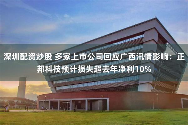 深圳配资炒股 多家上市公司回应广西汛情影响：正邦科技预计损失超去年净利10%