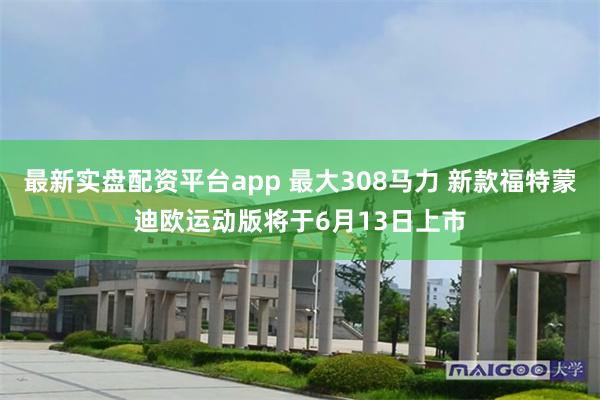 最新实盘配资平台app 最大308马力 新款福特蒙迪欧运动版将于6月13日上市