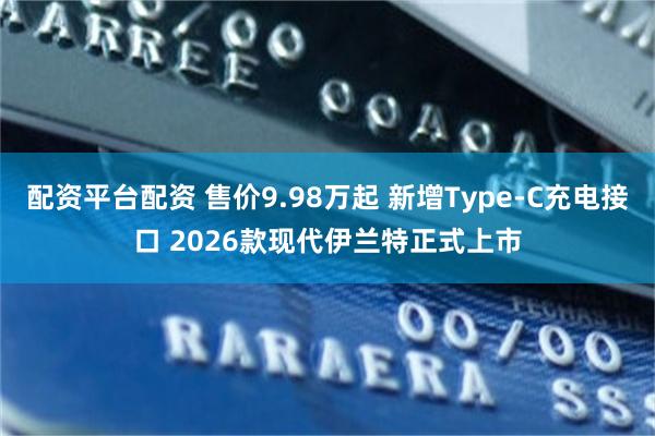 配资平台配资 售价9.98万起 新增Type-C充电接口 2026款现代伊兰特正式上市