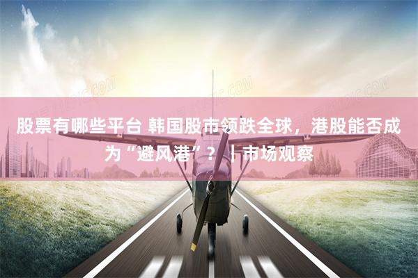 股票有哪些平台 韩国股市领跌全球，港股能否成为“避风港”？｜市场观察