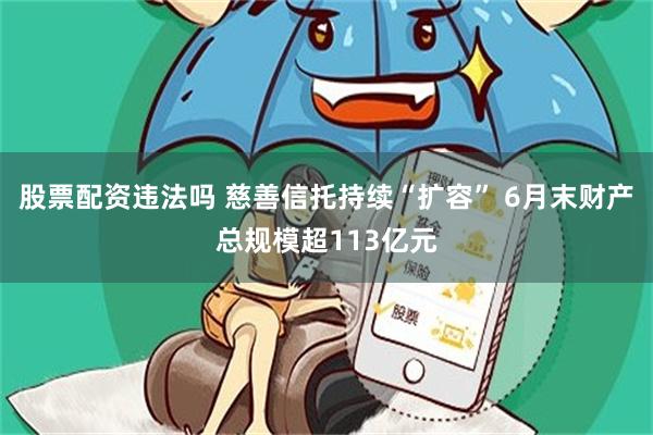 股票配资违法吗 慈善信托持续“扩容” 6月末财产总规模超113亿元