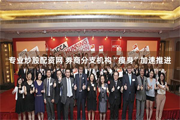 专业炒股配资网 券商分支机构“瘦身”加速推进