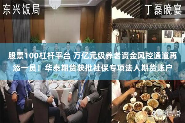 股票100杠杆平台 万亿元级养老资金风控通道再添一员！华泰期货获批社保专项法人期货账户