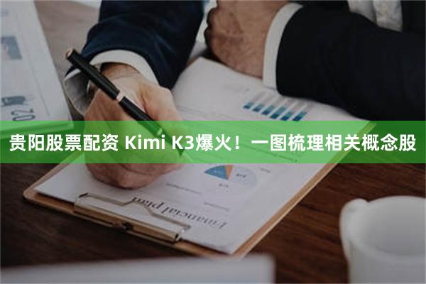 贵阳股票配资 Kimi K3爆火！一图梳理相关概念股