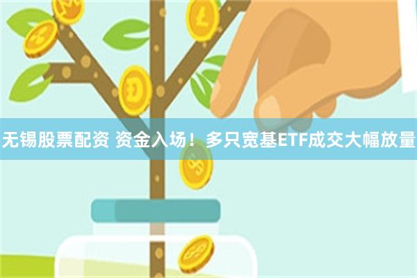 无锡股票配资 资金入场！多只宽基ETF成交大幅放量
