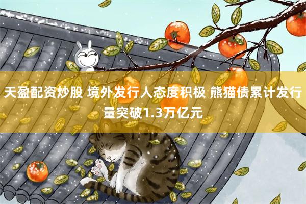 天盈配资炒股 境外发行人态度积极 熊猫债累计发行量突破1.3万亿元