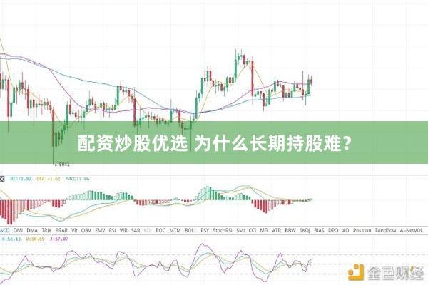 配资炒股优选 为什么长期持股难？