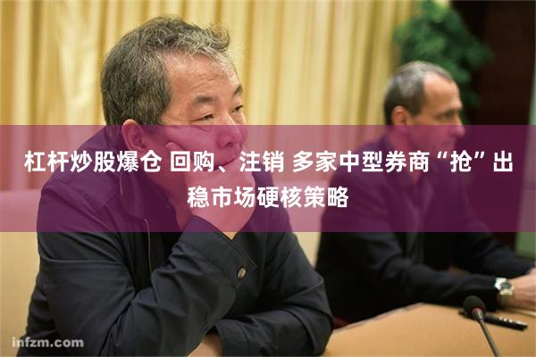 杠杆炒股爆仓 回购、注销 多家中型券商“抢”出稳市场硬核策略