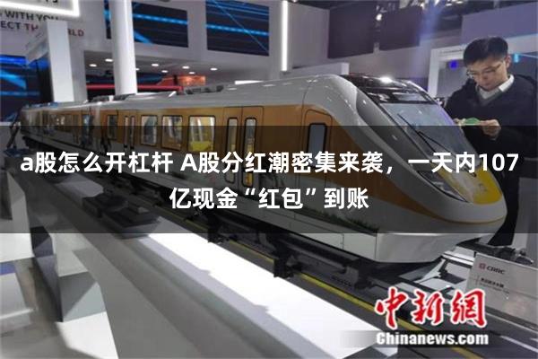 a股怎么开杠杆 A股分红潮密集来袭，一天内107亿现金“红包”到账