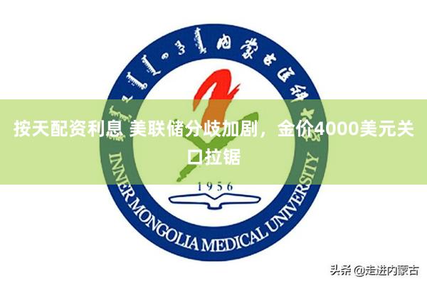 按天配资利息 美联储分歧加剧，金价4000美元关口拉锯