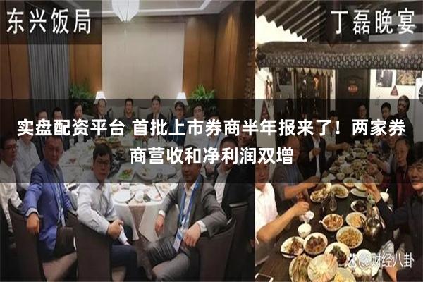 实盘配资平台 首批上市券商半年报来了！两家券商营收和净利润双增