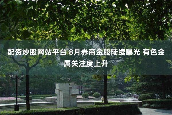 配资炒股网站平台 8月券商金股陆续曝光 有色金属关注度上升