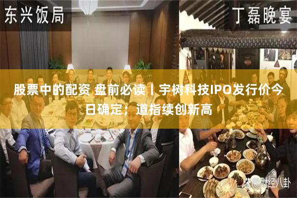 股票中的配资 盘前必读丨宇树科技IPO发行价今日确定；道指续创新高
