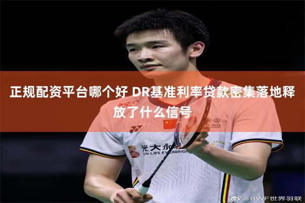 正规配资平台哪个好 DR基准利率贷款密集落地释放了什么信号